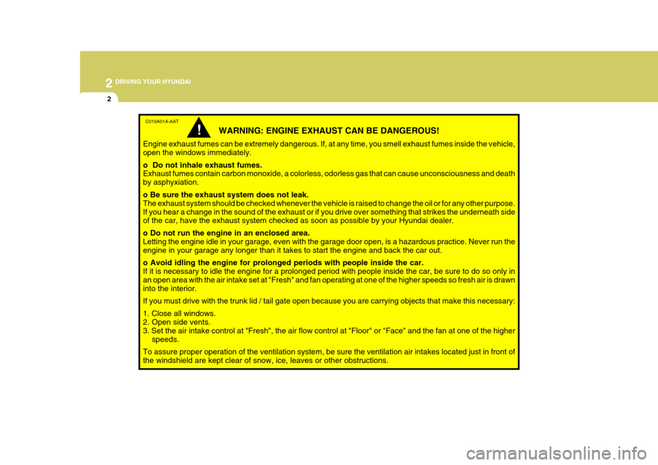 Hyundai Elantra 2006 Owners Manual 2 DRIVING YOUR HYUNDAI
2
C010A01A-AAT
WARNING: ENGINE EXHAUST CAN BE DANGEROUS!
Engine exhaust fumes can be extremely dangerous. If, at any time, you smell exhaust fumes inside the vehicle, open the w Hyundai Elantra 2006 Owners Manual 2 DRIVING YOUR HYUNDAI
2
C010A01A-AAT
WARNING: ENGINE EXHAUST CAN BE DANGEROUS!
Engine exhaust fumes can be extremely dangerous. If, at any time, you smell exhaust fumes inside the vehicle, open the w