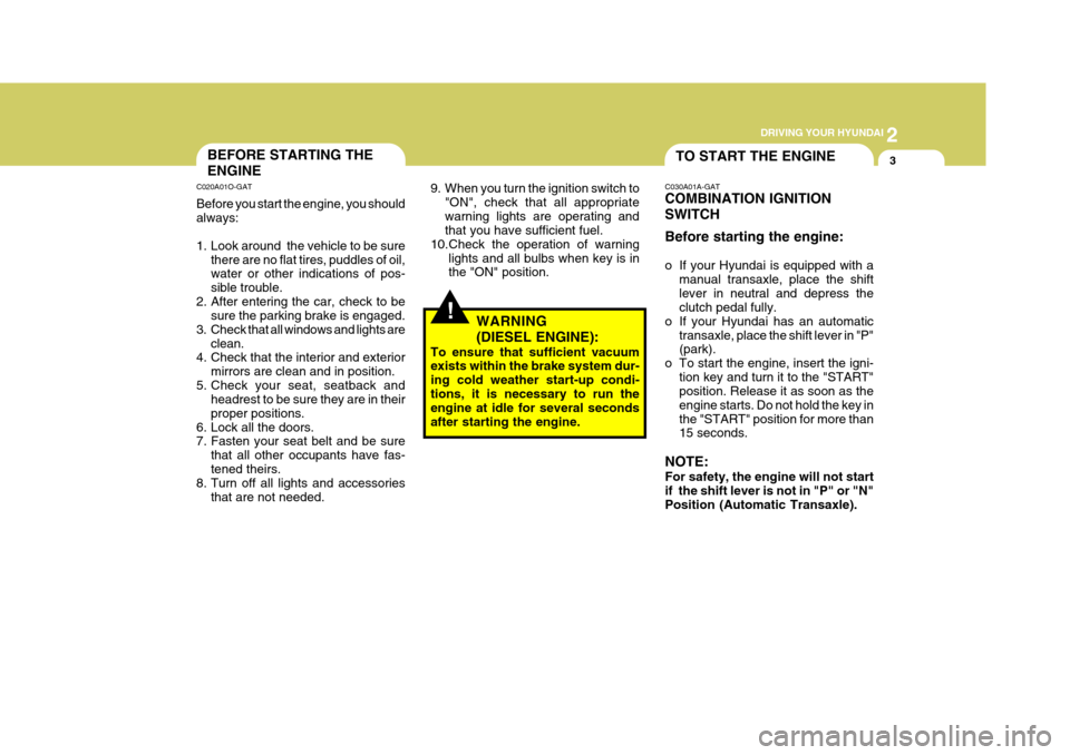 Hyundai Elantra 2006 Owners Manual 2
DRIVING YOUR HYUNDAI
3
!
TO START THE ENGINEBEFORE STARTING THE ENGINE
C020A01O-GAT Before you start the engine, you should always:
1. Look around the vehicle to be sure
there are no flat tires, Hyundai Elantra 2006 Owners Manual 2
DRIVING YOUR HYUNDAI
3
!
TO START THE ENGINEBEFORE STARTING THE ENGINE
C020A01O-GAT Before you start the engine, you should always:
1. Look around the vehicle to be sure
there are no flat tires,