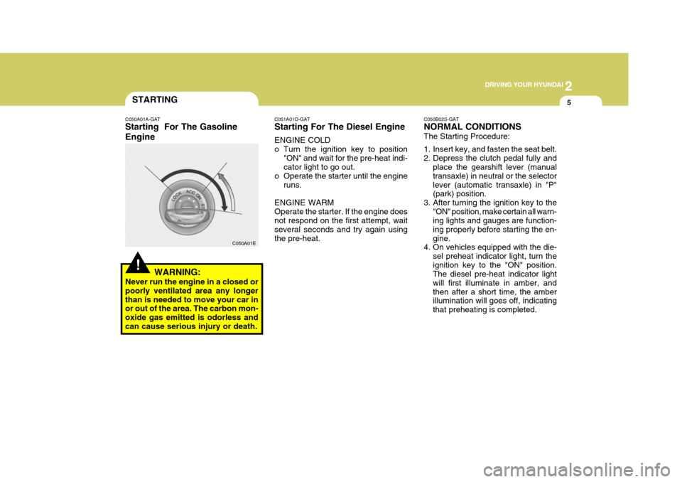 Hyundai Elantra 2006 Owners Manual 2
DRIVING YOUR HYUNDAI
5
!
STARTING
C050A01A-GAT Starting For The Gasoline Engine
C050A01E
WARNING:
Never run the engine in a closed or poorly ventilated area any longerthan is needed to move your c Hyundai Elantra 2006 Owners Manual 2
DRIVING YOUR HYUNDAI
5
!
STARTING
C050A01A-GAT Starting For The Gasoline Engine
C050A01E
WARNING:
Never run the engine in a closed or poorly ventilated area any longerthan is needed to move your c