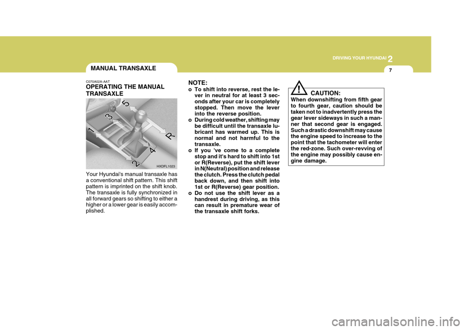 Hyundai Elantra 2006 Owners Manual 2
DRIVING YOUR HYUNDAI
7MANUAL TRANSAXLE
NOTE:
o To shift into reverse, rest the le-ver in neutral for at least 3 sec- onds after your car is completelystopped. Then move the lever into the reverse Hyundai Elantra 2006 Owners Manual 2
DRIVING YOUR HYUNDAI
7MANUAL TRANSAXLE
NOTE:
o To shift into reverse, rest the le-ver in neutral for at least 3 sec- onds after your car is completelystopped. Then move the lever into the reverse
