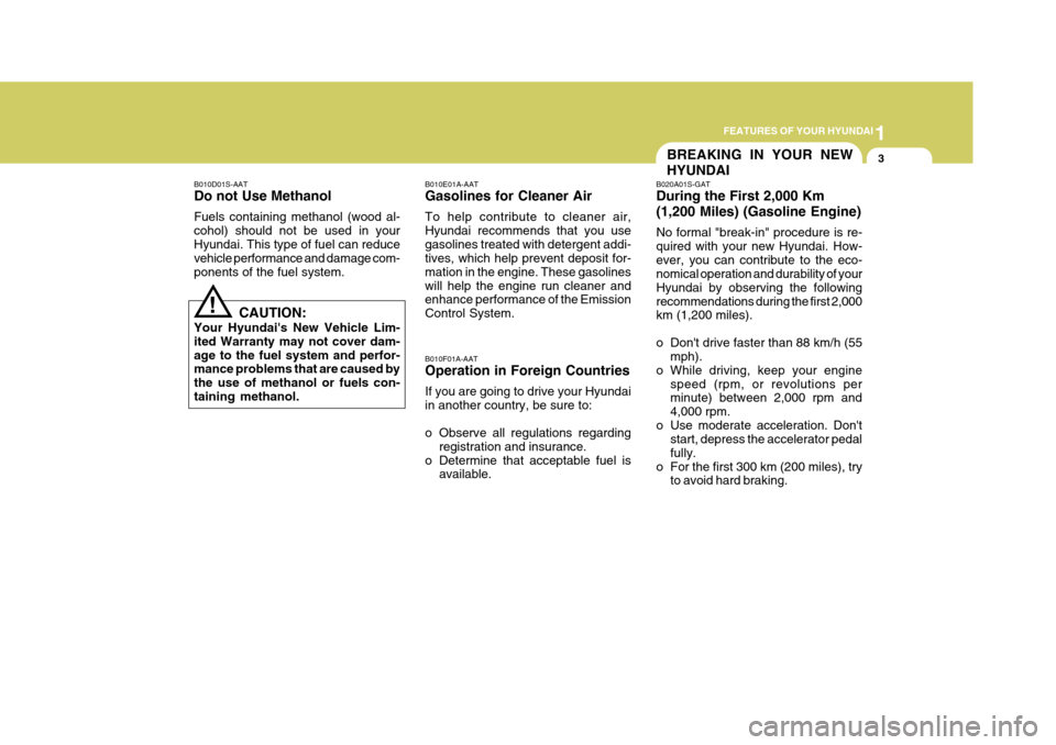 Hyundai Elantra 2006 User Guide 1
FEATURES OF YOUR HYUNDAI
3
B010D01S-AAT Do not Use Methanol Fuels containing methanol (wood al- cohol) should not be used in yourHyundai. This type of fuel can reduce vehicle performance and damage 