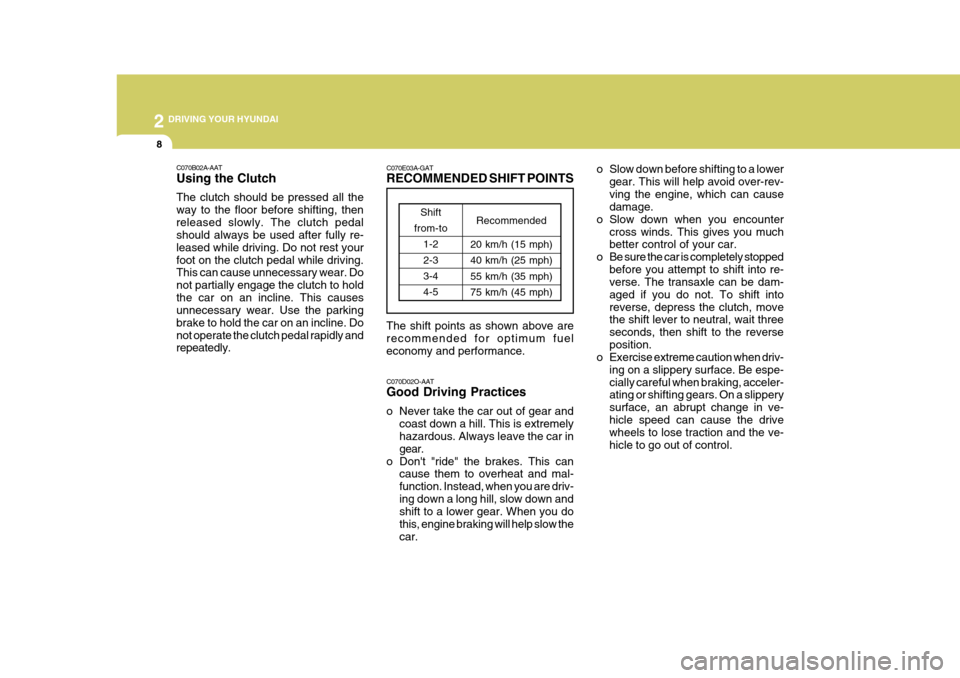 Hyundai Elantra 2006  Owners Manual 2 DRIVING YOUR HYUNDAI
8
o Slow down before shifting to a lowergear. This will help avoid over-rev- ving the engine, which can cause damage.
o Slow down when you encounter
cross winds. This gives you 