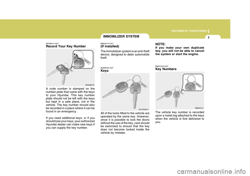 Hyundai Elantra 2006 User Guide 1
FEATURES OF YOUR HYUNDAI
5IMMOBILIZER SYSTEM
B030B01E B880A01A-GAT (If installed) The immobilizer system is an anti-theft device, designed to deter automobiletheft.
B030B01A-AAT Record Your Key Numb