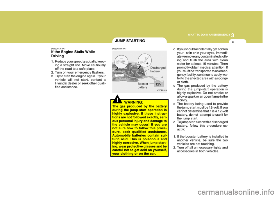 Hyundai Elantra 2006 Owners Manual 3
WHAT TO DO IN AN EMERGENCY
3
!
JUMP STARTING
D010D01A-AAT If the Engine Stalls While Driving
1. Reduce your speed gradually, keep- ing a straight line. Move cautiously off the road to a safe place. Hyundai Elantra 2006 Owners Manual 3
WHAT TO DO IN AN EMERGENCY
3
!
JUMP STARTING
D010D01A-AAT If the Engine Stalls While Driving
1. Reduce your speed gradually, keep- ing a straight line. Move cautiously off the road to a safe place.