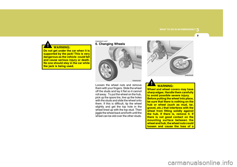 Hyundai Elantra 2006  Owners Manual 3
WHAT TO DO IN AN EMERGENCY
9
!
!
D060G02Y-AAT 6. Changing Wheels
Loosen the wheel nuts and remove them with your fingers. Slide the wheel off the studs and lay it flat so it cannot roll away.  To pu