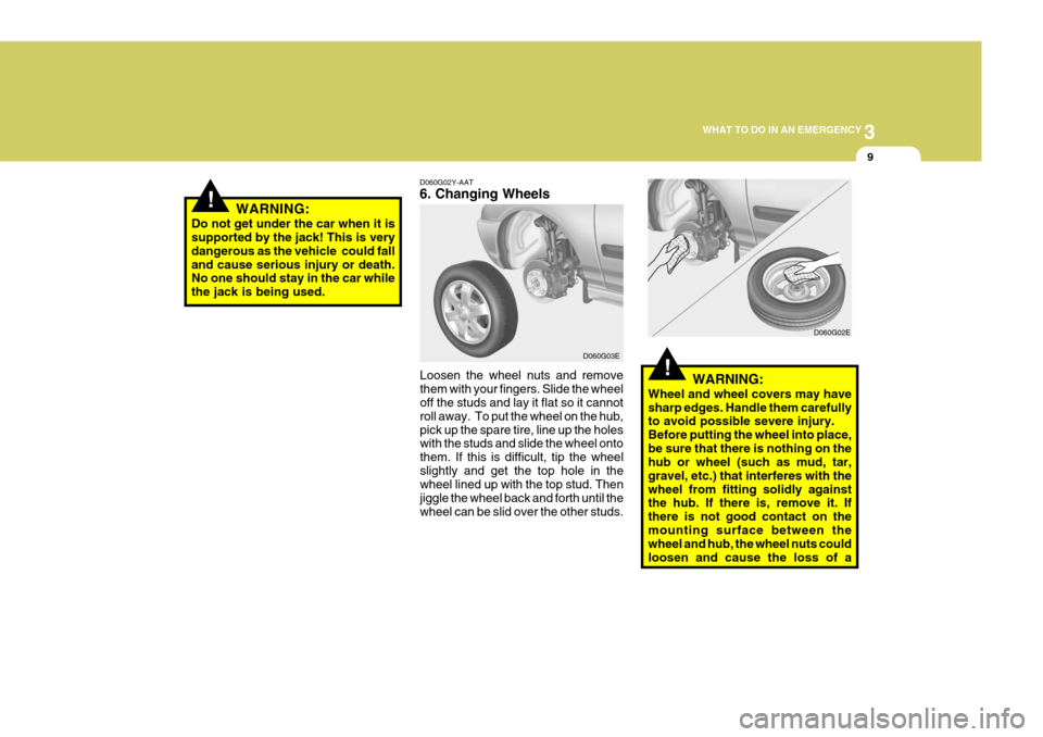 Hyundai Elantra 2006 Owners Manual 3
WHAT TO DO IN AN EMERGENCY
9
!
!
D060G02Y-AAT 6. Changing Wheels
Loosen the wheel nuts and remove them with your fingers. Slide the wheel off the studs and lay it flat so it cannot roll away. To pu Hyundai Elantra 2006 Owners Manual 3
WHAT TO DO IN AN EMERGENCY
9
!
!
D060G02Y-AAT 6. Changing Wheels
Loosen the wheel nuts and remove them with your fingers. Slide the wheel off the studs and lay it flat so it cannot roll away. To pu
