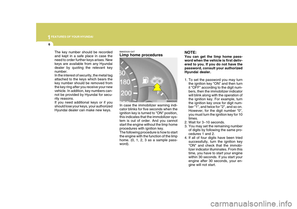 Hyundai Elantra 2006 User Guide 1FEATURES OF YOUR HYUNDAI
6
B880D02A-GAT Limp home procedures
The key number should be recorded and kept in a safe place in case theneed to order further keys arises. New keys are available from any H