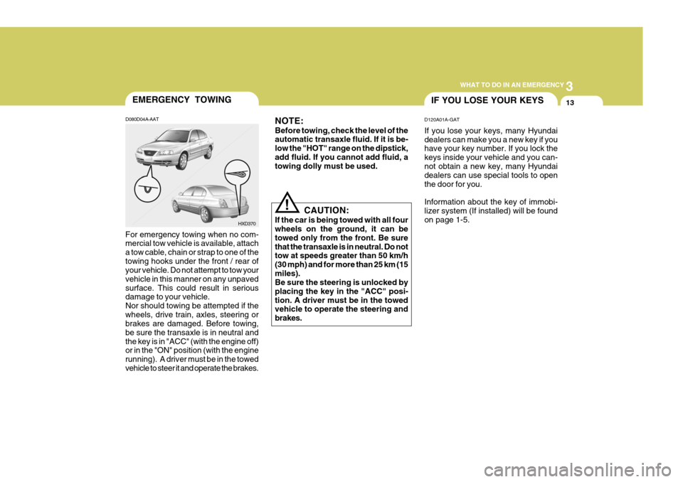 Hyundai Elantra 2006  Owners Manual 3
WHAT TO DO IN AN EMERGENCY
13IF YOU LOSE YOUR KEYSEMERGENCY TOWING
D080D04A-AAT
For emergency towing when no com- mercial tow vehicle is available, attach a tow cable, chain or strap to one of theto