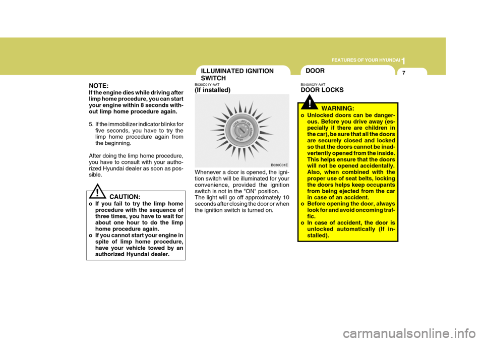 Hyundai Elantra 2006  Owners Manual 1
FEATURES OF YOUR HYUNDAI
7ILLUMINATED IGNITION SWITCH
B030C01Y-AAT (If installed) Whenever a door is opened, the igni- tion switch will be illuminated for your convenience, provided the ignitionswit