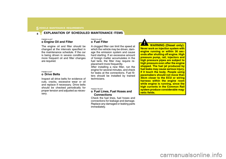 Hyundai Elantra 2006 Owners Manual 5VEHICLE MAINTENANCE REQUIREMENTS
8EXPLANATION OF SCHEDULED MAINTENANCE ITEMS
!
F060M01A-AAT o Engine Oil and Filter The engine oil and filter should be changed at the intervals specified in the maint Hyundai Elantra 2006 Owners Manual 5VEHICLE MAINTENANCE REQUIREMENTS
8EXPLANATION OF SCHEDULED MAINTENANCE ITEMS
!
F060M01A-AAT o Engine Oil and Filter The engine oil and filter should be changed at the intervals specified in the maint