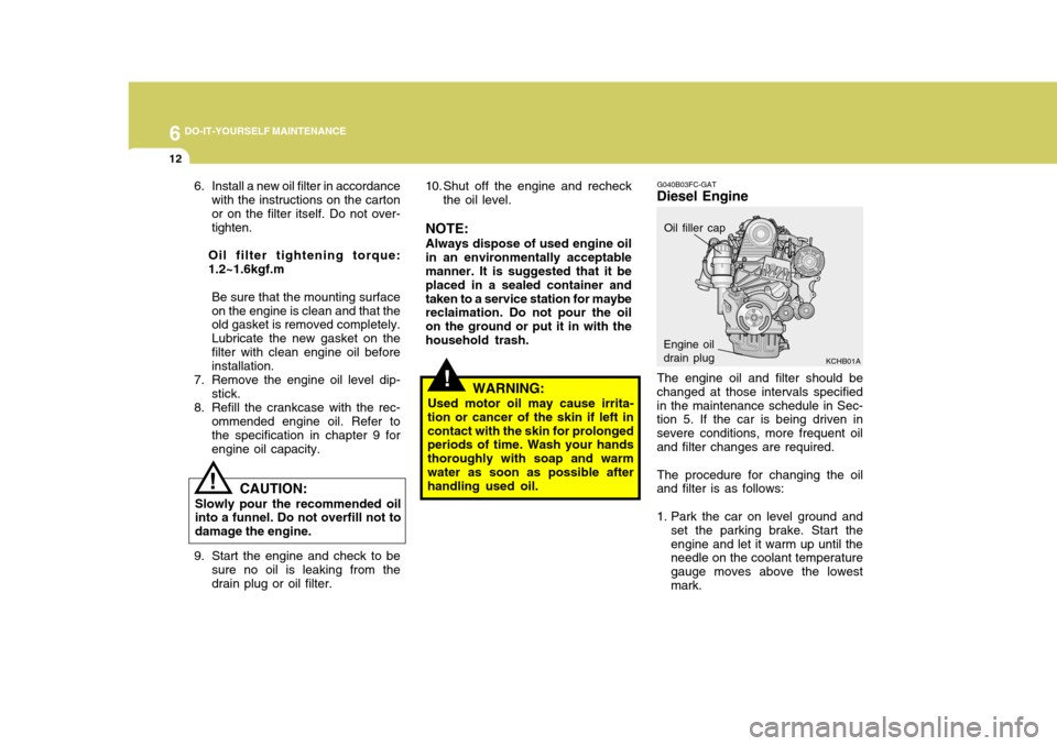 Hyundai Elantra 2006 Owners Manual 6 DO-IT-YOURSELF MAINTENANCE
12
!
G040B03FC-GAT
Diesel Engine
KCHB01A
The engine oil and filter should be
changed at those intervals specified in the maintenance schedule in Sec- tion 5. If the car is Hyundai Elantra 2006 Owners Manual 6 DO-IT-YOURSELF MAINTENANCE
12
!
G040B03FC-GAT
Diesel Engine
KCHB01A
The engine oil and filter should be
changed at those intervals specified in the maintenance schedule in Sec- tion 5. If the car is