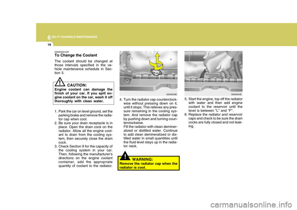 Hyundai Elantra 2006  Owners Manual 6 DO-IT-YOURSELF MAINTENANCE
16
4. Turn the radiator cap counterclock-
wise without pressing down on it, until it stops. This relieves any pres- sure remaining in the cooling sys- tem. And remove the 