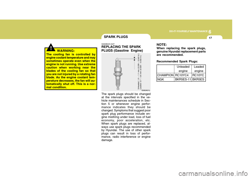 Hyundai Elantra 2006 Owners Manual 6
DO-IT-YOURSELF MAINTENANCE
17
!
SPARK PLUGS
G060A01L
G060B02S-GAT
REPLACING THE SPARK PLUGS (Gasoline Engine)
The spark plugs should be changed
at the intervals specified in the ve- hicle maintenan Hyundai Elantra 2006 Owners Manual 6
DO-IT-YOURSELF MAINTENANCE
17
!
SPARK PLUGS
G060A01L
G060B02S-GAT
REPLACING THE SPARK PLUGS (Gasoline Engine)
The spark plugs should be changed
at the intervals specified in the ve- hicle maintenan