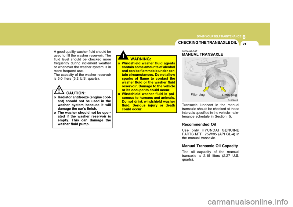 Hyundai Elantra 2006 Owners Manual 6
DO-IT-YOURSELF MAINTENANCE
21CHECKING THE TRANSAXLE OIL
!
G100A01A
G100A04A-GAT MANUAL TRANSAXLE Transaxle lubricant in the manual transaxle should be checked at thoseintervals specified in the vehi Hyundai Elantra 2006 Owners Manual 6
DO-IT-YOURSELF MAINTENANCE
21CHECKING THE TRANSAXLE OIL
!
G100A01A
G100A04A-GAT MANUAL TRANSAXLE Transaxle lubricant in the manual transaxle should be checked at thoseintervals specified in the vehi