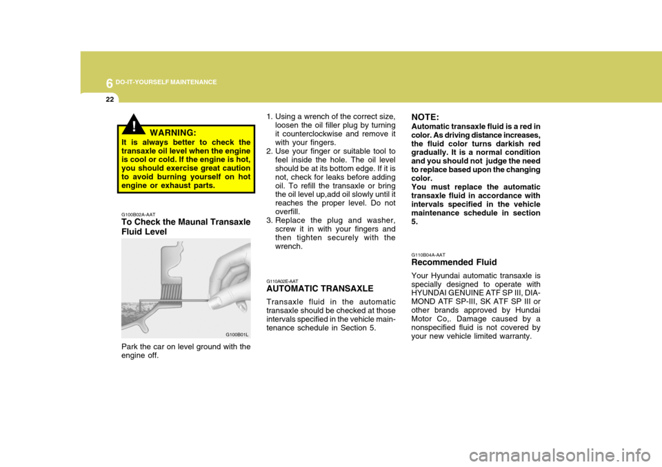 Hyundai Elantra 2006  Owners Manual 6 DO-IT-YOURSELF MAINTENANCE
22
1. Using a wrench of the correct size,
loosen the oil filler plug by turning it counterclockwise and remove it with your fingers.
2. Use your finger or suitable tool to
