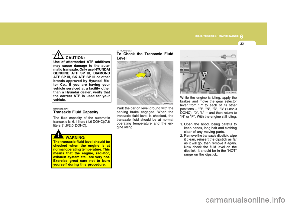 Hyundai Elantra 2006  Owners Manual 6
DO-IT-YOURSELF MAINTENANCE
23
C090A02E
G110D03E-GAT
To Check the Transaxle Fluid Level
Park the car on level ground with the
parking brake engaged. When the transaxle fluid level is checked, the tra