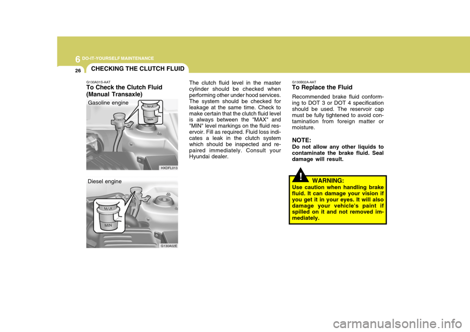 Hyundai Elantra 2006  Owners Manual 6 DO-IT-YOURSELF MAINTENANCE
26CHECKING THE CLUTCH FLUID
!
G130B02A-AAT
To Replace the Fluid
Recommended brake fluid conform-
ing to DOT 3 or DOT 4 specification should be used. The reservoir cap must