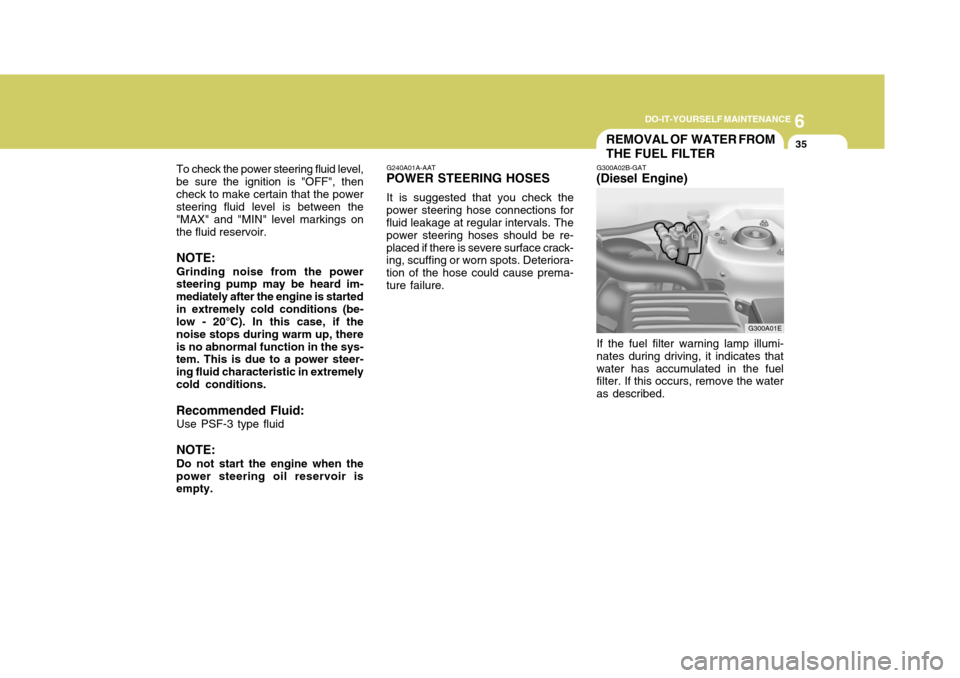 Hyundai Elantra 2006  Owners Manual 6
DO-IT-YOURSELF MAINTENANCE
35REMOVAL OF  WATER FROM THE FUEL FILTER
G300A02B-GAT
(Diesel Engine)
G300A01E
G240A01A-AAT
POWER STEERING HOSES
It is suggested that you check the
power steering hose con