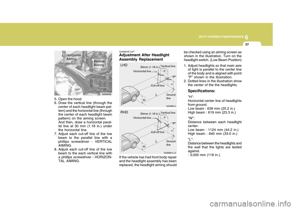 Hyundai Elantra 2006  Owners Manual 6
DO-IT-YOURSELF MAINTENANCE
37
Vertical Aiming
Horizontal Aiming
G290B03E-GAT
Adjustment After Headlight Assembly Replacement
G290B01L
LW
H
H Cut-off line be checked using an aiming screen as shown i