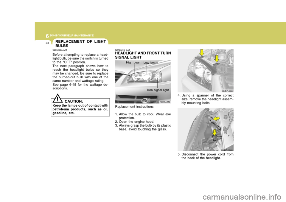 Hyundai Elantra 2006  Owners Manual 6 DO-IT-YOURSELF MAINTENANCE
38
4. Using a spanner of the correct
size, remove the headlight assem- bly mounting bolts.
HXDFL1009
5. Disconnect the power cord from the back of the headlight.
REPLACEME