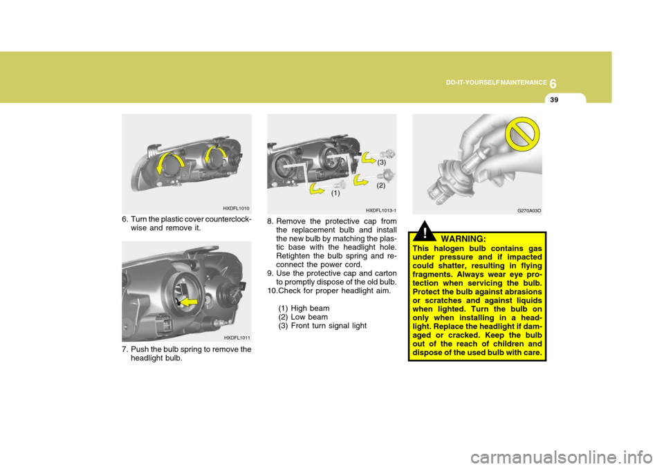 Hyundai Elantra 2006  Owners Manual 6
DO-IT-YOURSELF MAINTENANCE
39
HXDFL1011
7. Push the bulb spring to remove the headlight bulb. HXDFL1010
6. Turn the plastic cover counterclock- wise and remove it. 8. Remove the protective cap from
