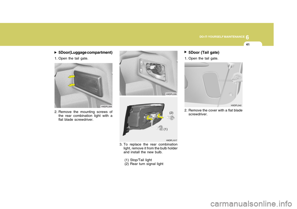 Hyundai Elantra 2006  Owners Manual 6
DO-IT-YOURSELF MAINTENANCE
41
HXDFL334
5Door(Luggage compartment)
1. Open the tail gate.
2. Remove the mounting screws of the rear combination light with a flat blade screwdriver.
HXDFL1017
3. To re