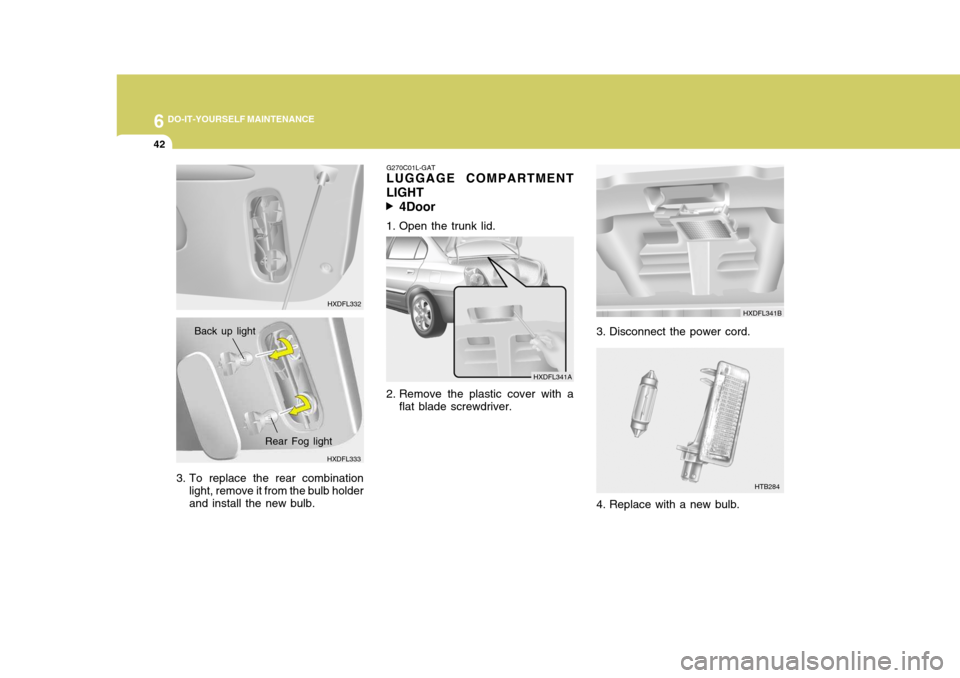 Hyundai Elantra 2006 Owners Manual 6 DO-IT-YOURSELF MAINTENANCE
42
G270C01L-GAT
LUGGAGE COMPARTMENT LIGHT
4Door
1. Open the trunk lid.
2. Remove the plastic cover with a flat blade screwdriver.
3. Disconnect the power cord. HXDFL341B
H Hyundai Elantra 2006 Owners Manual 6 DO-IT-YOURSELF MAINTENANCE
42
G270C01L-GAT
LUGGAGE COMPARTMENT LIGHT
4Door
1. Open the trunk lid.
2. Remove the plastic cover with a flat blade screwdriver.
3. Disconnect the power cord. HXDFL341B
H