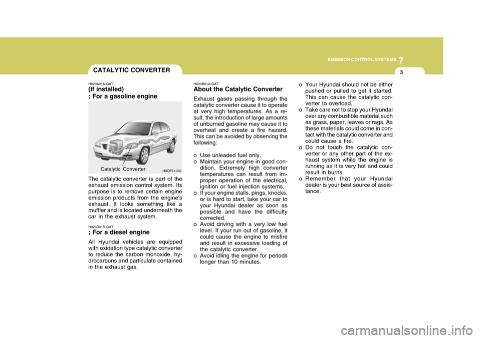 Hyundai Elantra 2006 Owners Manual 7
EMISSION CONTROL SYSTEMS
3CATALYTIC CONVERTER
H020A01A-GAT
(If installed) ; For a gasoline engine
HXDFL1032
The catalytic converter is part of the
exhaust emission control system. Its purpose is to Hyundai Elantra 2006 Owners Manual 7
EMISSION CONTROL SYSTEMS
3CATALYTIC CONVERTER
H020A01A-GAT
(If installed) ; For a gasoline engine
HXDFL1032
The catalytic converter is part of the
exhaust emission control system. Its purpose is to