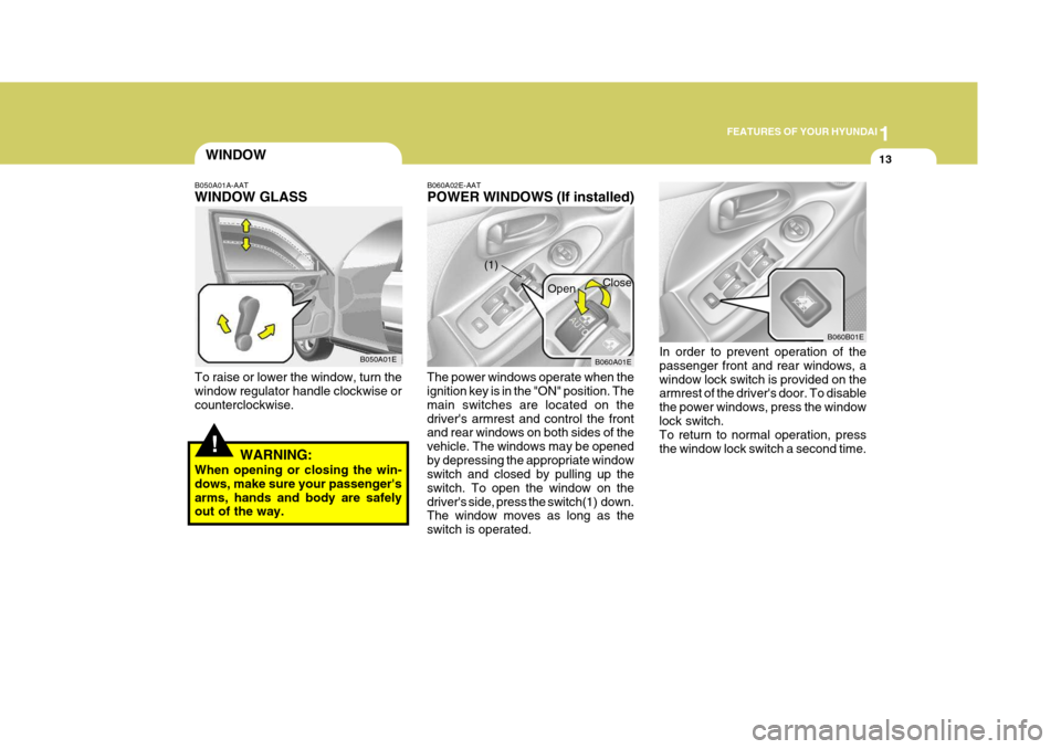Hyundai Elantra 2006  Owners Manual 1
FEATURES OF YOUR HYUNDAI
13WINDOW
!
B050A01A-AAT WINDOW GLASS To raise or lower the window, turn the window regulator handle clockwise or counterclockwise.
WARNING:
When opening or closing the win-d