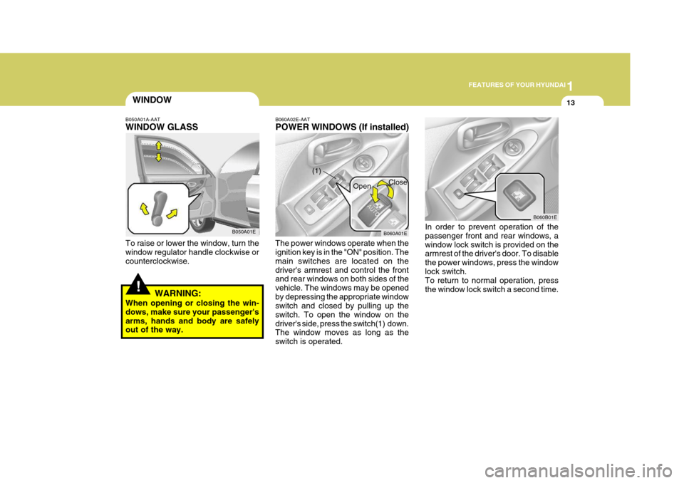 Hyundai Elantra 2006 Owners Guide 1
FEATURES OF YOUR HYUNDAI
13WINDOW
!
B050A01A-AAT WINDOW GLASS To raise or lower the window, turn the window regulator handle clockwise or counterclockwise.
WARNING:
When opening or closing the win-d