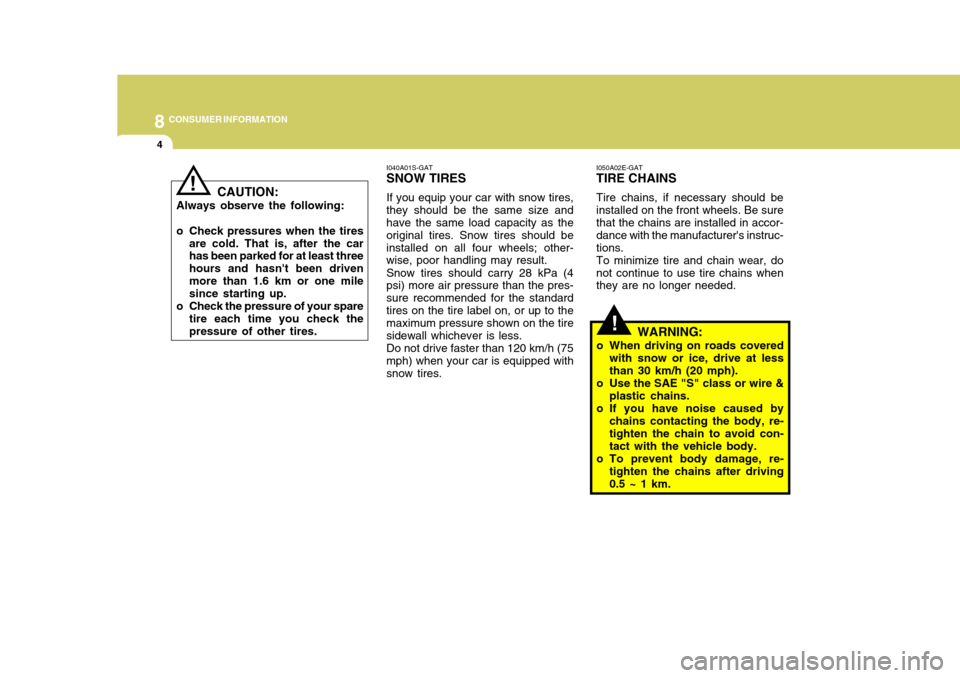 Hyundai Elantra 2006  Owners Manual 8CONSUMER INFORMATION
4
!
I050A02E-GAT TIRE CHAINS Tire chains, if necessary should be installed on the front wheels. Be sure that the chains are installed in accor- dance with the manufacturers inst