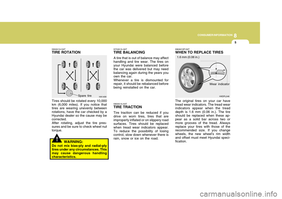 Hyundai Elantra 2006 Owners Manual 8
CONSUMER INFORMATION
5
!
I060A01A-GAT TIRE ROTATION
Tires should be rotated every 10,000
km (6,000 miles). If you notice that tires are wearing unevenly between rotations, have the car checked by aH Hyundai Elantra 2006 Owners Manual 8
CONSUMER INFORMATION
5
!
I060A01A-GAT TIRE ROTATION
Tires should be rotated every 10,000
km (6,000 miles). If you notice that tires are wearing unevenly between rotations, have the car checked by aH