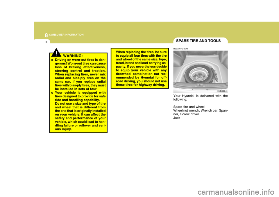 Hyundai Elantra 2006 User Guide 8CONSUMER INFORMATION
6
!
SPARE TIRE AND TOOLS
I100A01FC-GAT Your Hyundai is delivered with the following: Spare tire and wheel Wheel nut wrench, Wrench bar, Span- ner, Screw driver Jack
WARNING:
o Dr