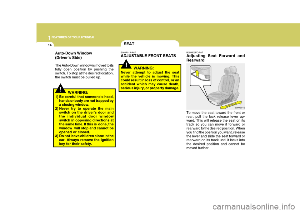 Hyundai Elantra 2006  Owners Manual 1FEATURES OF YOUR HYUNDAI
14
!
!
SEAT
WARNING:
1) Be careful that someones head, hands or body are not trapped by a closing window.
2) Never try to operate the main switch on the drivers door and th