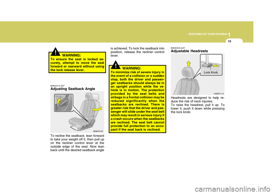 Hyundai Elantra 2006 Owners Guide 1
FEATURES OF YOUR HYUNDAI
15
!
!WARNING:
To minimize risk of severe injury in the event of a collision or a sudden stop, both the driver and passen-ger seatbacks should always be in an upright positi