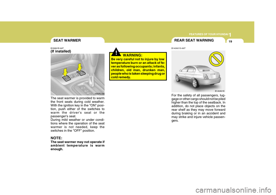 Hyundai Elantra 2006  Owners Manual 1
FEATURES OF YOUR HYUNDAI
19
!
B140A01E
B140A01S-AAT For the safety of all passengers, lug- gage or other cargo should not be piled higher than the top of the seatback. In addition, do not place obje