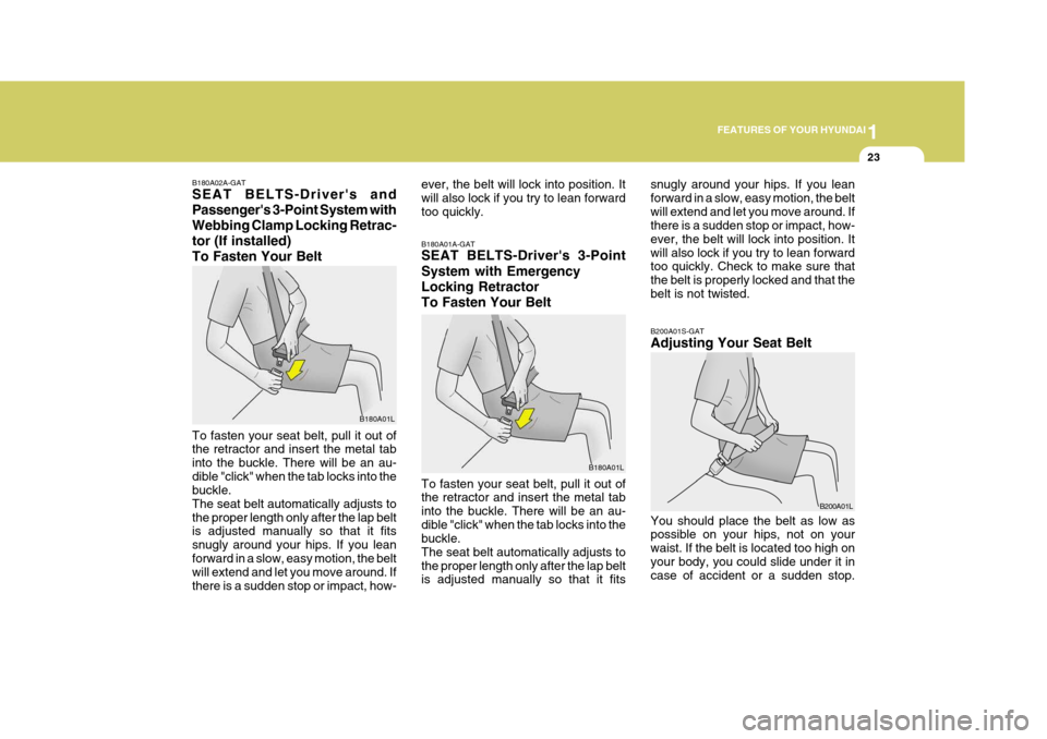 Hyundai Elantra 2006 Owners Guide 1
FEATURES OF YOUR HYUNDAI
23
B180A02A-GAT SEAT BELTS-Drivers and Passengers 3-Point System withWebbing Clamp Locking Retrac-
tor (If installed)To Fasten Your Belt To fasten your seat belt, pull it 