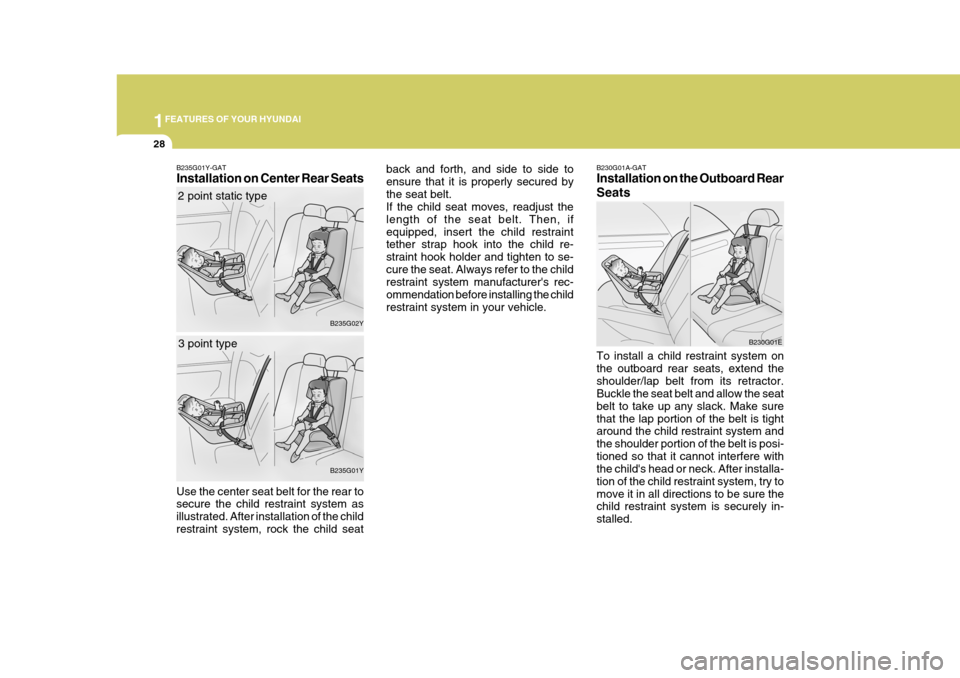 Hyundai Elantra 2006  Owners Manual 1FEATURES OF YOUR HYUNDAI
28
B230G01A-GAT Installation on the Outboard Rear Seats To install a child restraint system on the outboard rear seats, extend theshoulder/lap belt from its retractor. Buckle