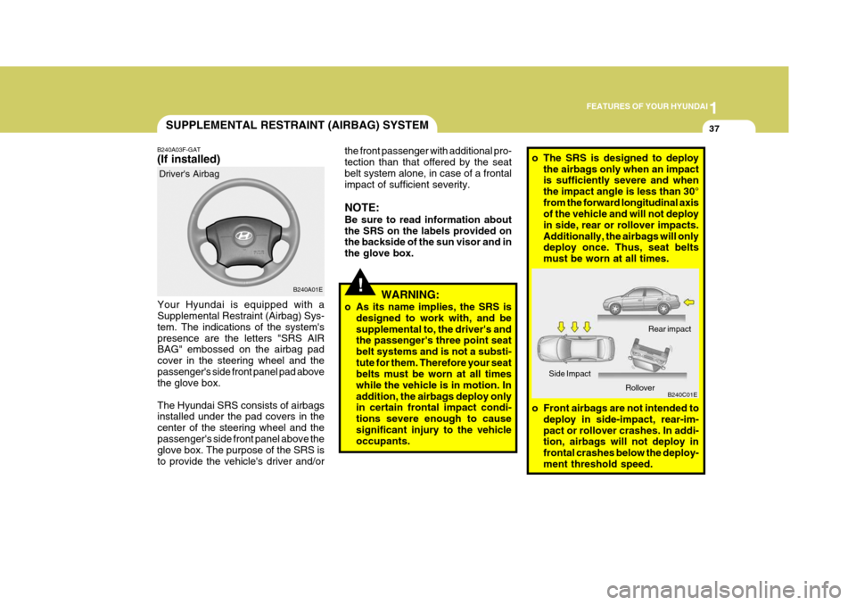 Hyundai Elantra 2006  Owners Manual 1
FEATURES OF YOUR HYUNDAI
37SUPPLEMENTAL RESTRAINT (AIRBAG) SYSTEM
B240A03F-GAT (If installed)
Your Hyundai is equipped with a Supplemental Restraint (Airbag) Sys- tem. The indications of the system