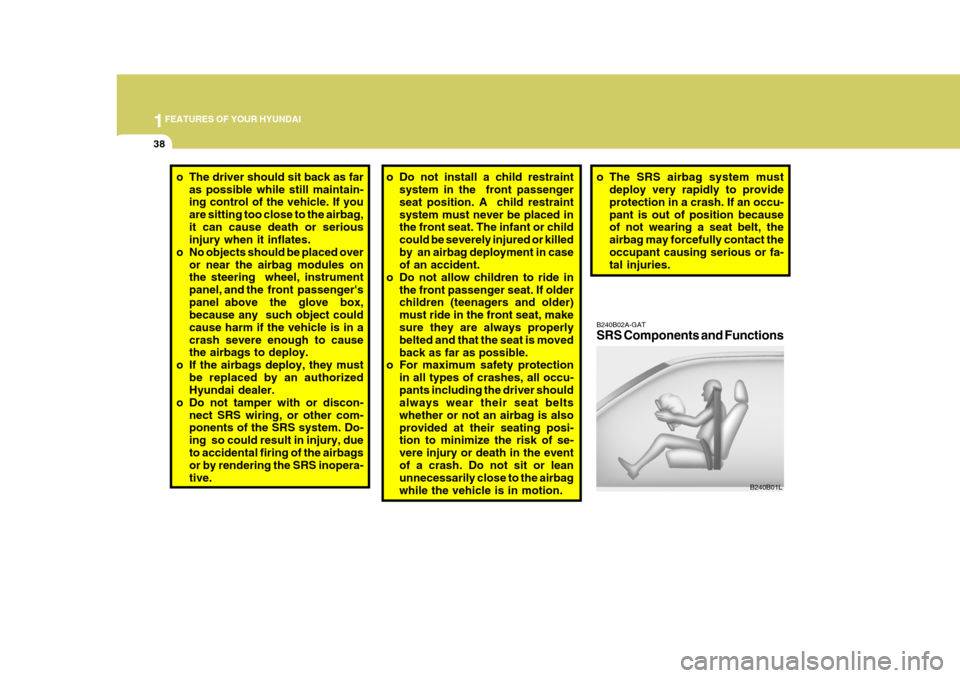 Hyundai Elantra 2006 Workshop Manual 1FEATURES OF YOUR HYUNDAI
38
o The SRS airbag system must
deploy very rapidly to provide protection in a crash. If an occu-pant is out of position because of not wearing a seat belt, the airbag may fo