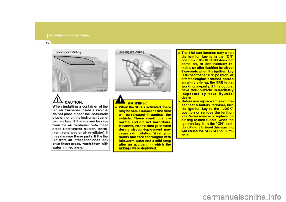 Hyundai Elantra 2006  Owners Manual 1FEATURES OF YOUR HYUNDAI
40
o The SRS can function only when
the ignition key is in the "ON" position. If the SRS SRI does  not come on, or continuously re-mains on after flashing for about 6 seconds