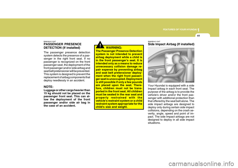 Hyundai Elantra 2006 Workshop Manual 1
FEATURES OF YOUR HYUNDAI
41
!WARNING:
The Passenger Presence Detection system is not intended to prevent airbag deployment while a child is in the front passengers seat. It isintended only as a mea