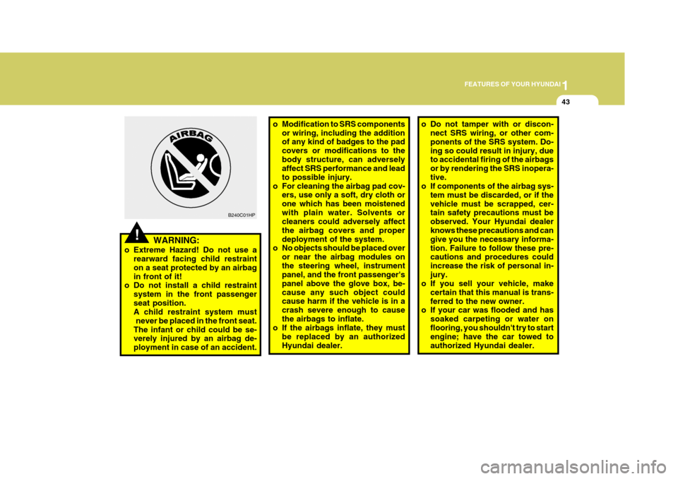 Hyundai Elantra 2006 Workshop Manual 1
FEATURES OF YOUR HYUNDAI
43
!
o Modification to SRS components
or wiring, including the addition of any kind of badges to the pad covers or modifications to thebody structure, can adversely affect S