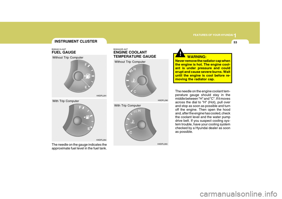 Hyundai Elantra 2006  Owners Manual 1
FEATURES OF YOUR HYUNDAI
53
!
B280A01A-AAT FUEL GAUGE The needle on the gauge indicates the approximate fuel level in the fuel tank. B290A02E-AAT ENGINE COOLANT TEMPERATURE GAUGE
Without Trip Comput