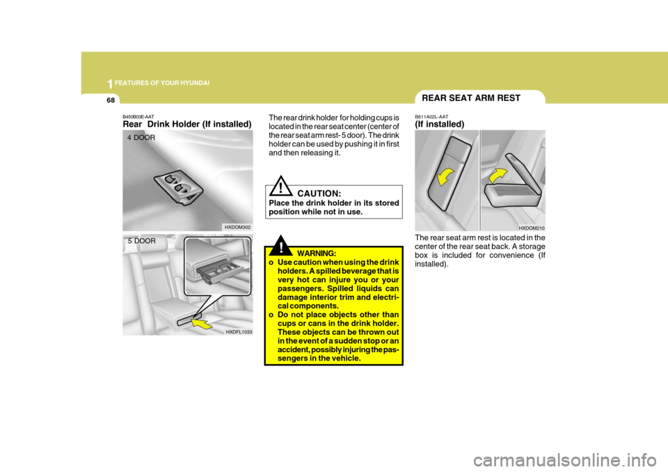 Hyundai Elantra 2006 Manual Online 1FEATURES OF YOUR HYUNDAI
68
!
B450B03E-AAT Rear  Drink Holder (If installed) The rear drink holder  for holding cups is located in the rear seat center (center ofthe rear seat arm rest- 5 door). The 