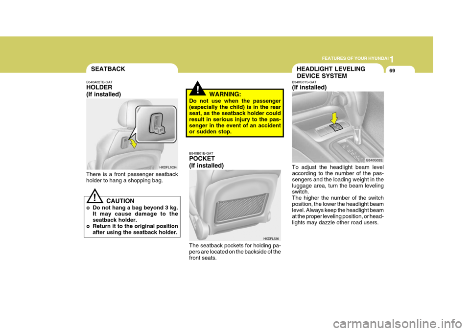 Hyundai Elantra 2006 Manual Online 1
FEATURES OF YOUR HYUNDAI
69HEADLIGHT LEVELING DEVICE SYSTEMSEATBACK
B340G01S-GAT (If installed) To adjust the headlight beam level according to the number of the pas- sengers and the loading weight 