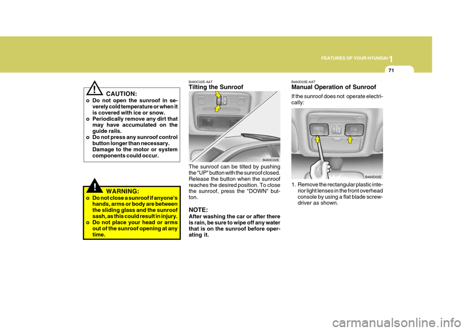 Hyundai Elantra 2006 Manual Online 1
FEATURES OF YOUR HYUNDAI
71
!
B460C02E-AAT Tilting the Sunroof
The sunroof can be tilted by pushing the "UP" button with the sunroof closed. Release the button when the sunroofreaches the desired po