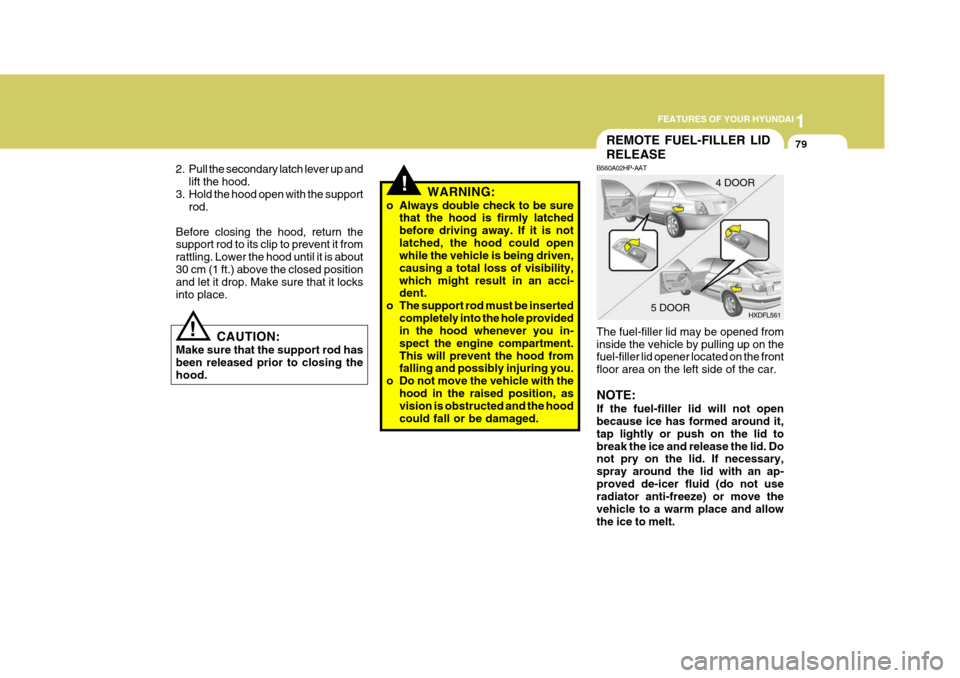 Hyundai Elantra 2006  Owners Manual 1
FEATURES OF YOUR HYUNDAI
79
CAUTION:
Make sure that the support rod has been released prior to closing thehood.!
2. Pull the secondary latch lever up and
lift the hood.
3. Hold the hood open with th