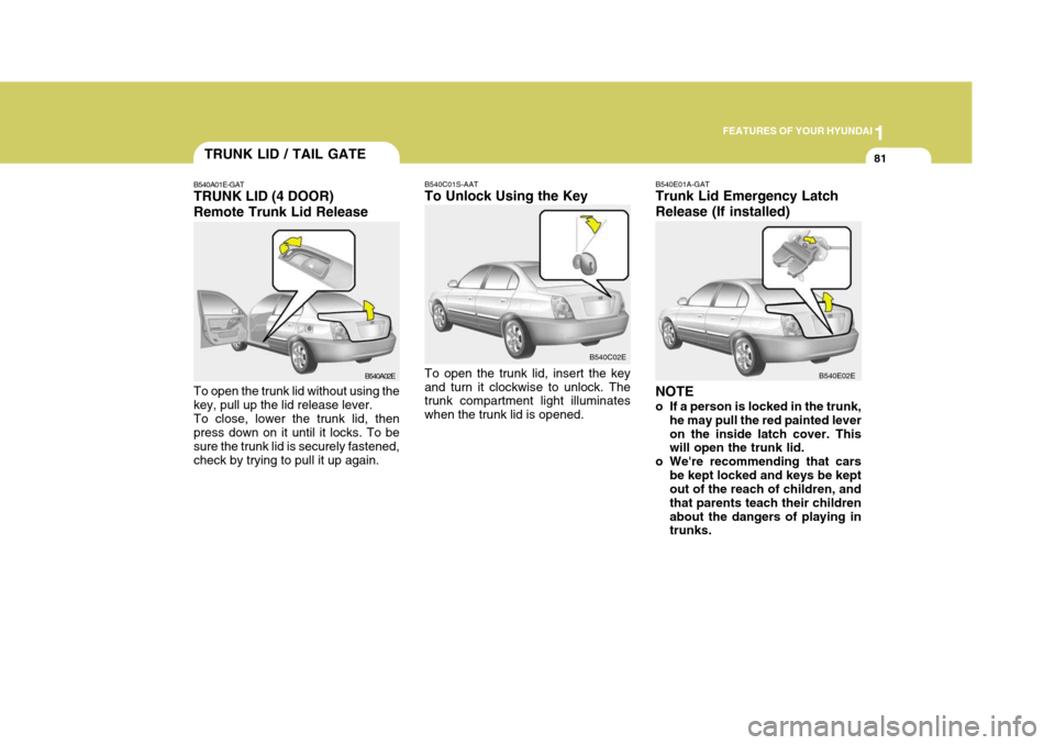 Hyundai Elantra 2006 Owners Manual 1
FEATURES OF YOUR HYUNDAI
81
B540C01S-AAT To Unlock Using the Key To open the trunk lid, insert the key and turn it clockwise to unlock. The trunk compartment light illuminates when the trunk lid is Hyundai Elantra 2006 Owners Manual 1
FEATURES OF YOUR HYUNDAI
81
B540C01S-AAT To Unlock Using the Key To open the trunk lid, insert the key and turn it clockwise to unlock. The trunk compartment light illuminates when the trunk lid is