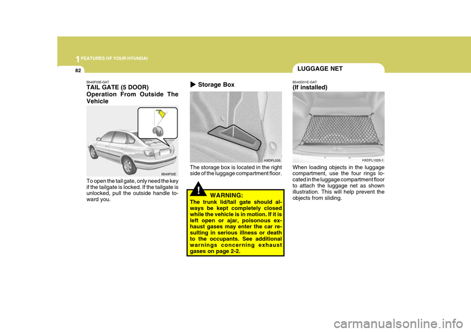 Hyundai Elantra 2006 Owners Manual 1FEATURES OF YOUR HYUNDAI
82
HXDFL1025-1
B540D01E-GAT (If installed)
When loading objects in the luggage compartment, use the four rings lo- cated in the luggage compartment floorto attach the luggage Hyundai Elantra 2006 Owners Manual 1FEATURES OF YOUR HYUNDAI
82
HXDFL1025-1
B540D01E-GAT (If installed)
When loading objects in the luggage compartment, use the four rings lo- cated in the luggage compartment floorto attach the luggage